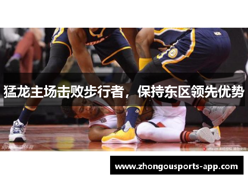 猛龙主场击败步行者，保持东区领先优势