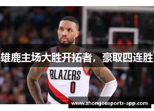 雄鹿主场大胜开拓者，豪取四连胜