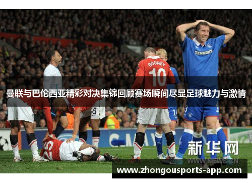曼联与巴伦西亚精彩对决集锦回顾赛场瞬间尽显足球魅力与激情