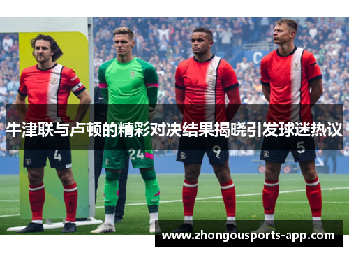 牛津联与卢顿的精彩对决结果揭晓引发球迷热议